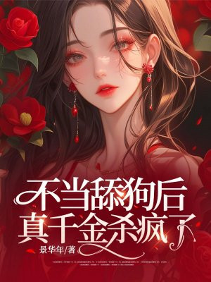 不当舔狗后，真千金杀疯了By{author}