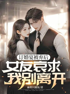 订婚宴被弃后，女友哀求我别离开 By{author}