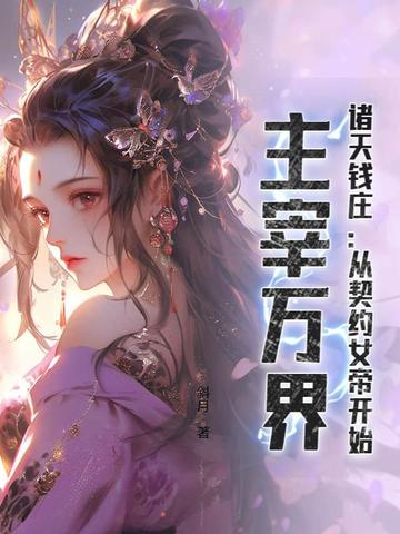 诸天钱庄：从契约女帝开始，主宰万界最新更新