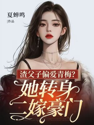 渣父子偏爱青梅？她转身二嫁豪门 By{author}