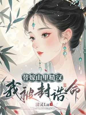 替嫁山里糙汉，我被封诰命 By{author}