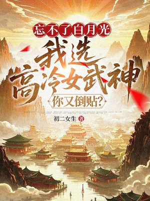 忘不了白月光,我选高冷女武神你又倒贴?