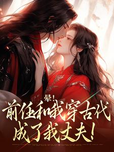 晕!前任和我穿古代,成了我丈夫!