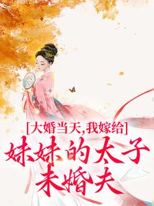 大婚当天,我嫁给妹妹的太子未婚夫