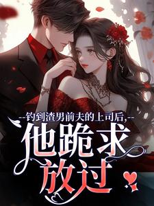 钓到渣男前夫的上司后，他跪求放过