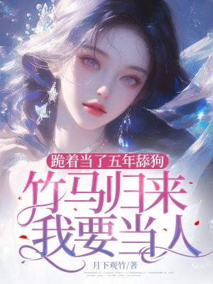 跪着当了五年舔狗,竹马归来我要当人