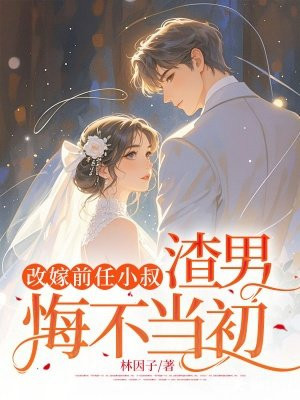 改嫁前任小叔,渣男悔不当初