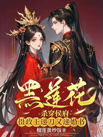黑莲花杀穿侯府,摄政王递刀又递婚书