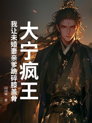 大宁疯王:我让未婚妻亲爹跪碎膝盖骨