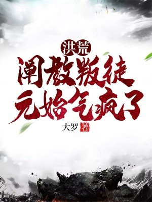 洪荒:阐教叛徒,元始气疯了
