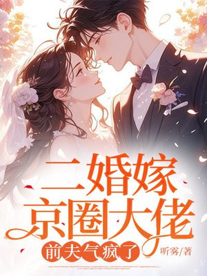 二婚嫁京圈大佬,前夫气疯了