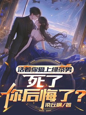活着你爱上绿茶男,死了你后悔了?