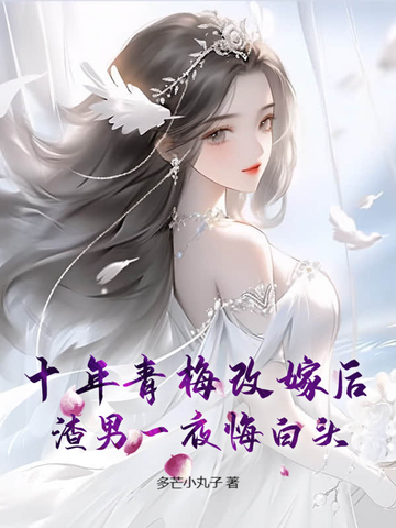 十年青梅改嫁后,渣男一夜悔白头