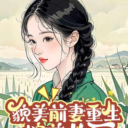 貌美前妻重生嫁首长后,他急疯了