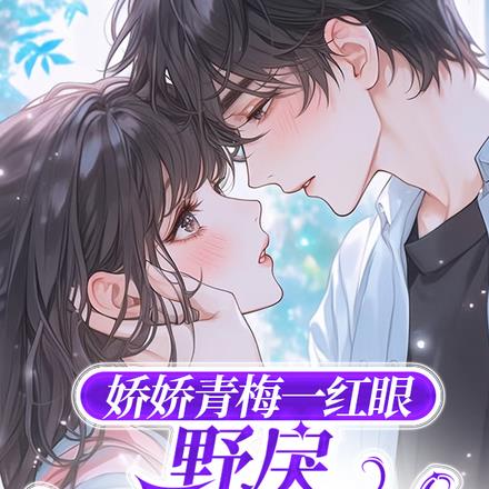 娇娇青梅一红眼,野戾太子爷轻哄