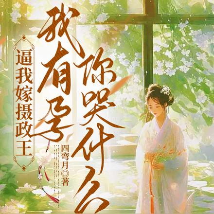 逼我嫁摄政王,我有孕你哭什么