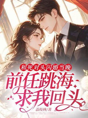 和死对头闪婚当晚,前任跳海求我回头