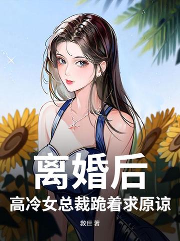 离婚后,高冷女总裁跪着求原谅
