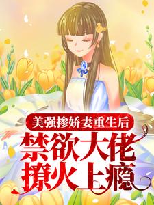 美强掺娇妻重生后,禁欲大佬撩火上瘾
