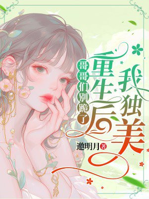 哥哥们别跪了,重生后我独美
