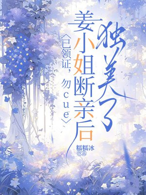 已领证,勿cue,姜小姐断亲后独美了