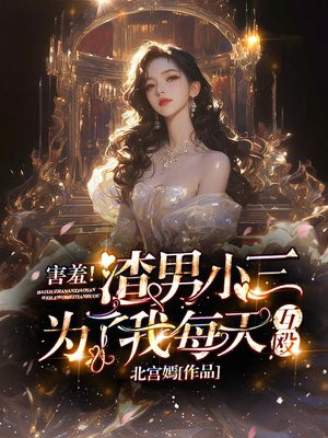 害羞!渣男小三为了我每天互殴