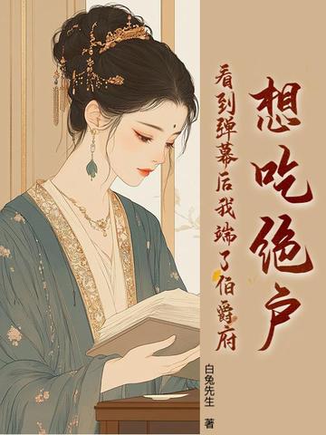 想吃绝户?看到弹幕后我端了伯爵府