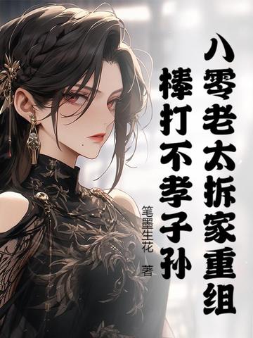 八零老太拆家重组,棒打不孝子孙!