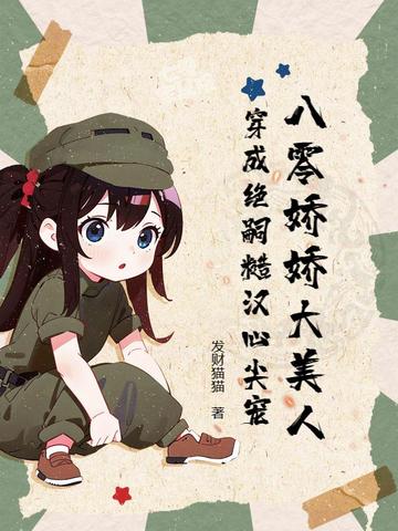八零娇娇大美人,穿成绝嗣糙汉心尖宠