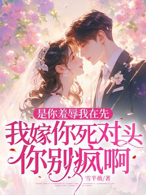 是你羞辱我在先,我嫁你死对头你别疯啊