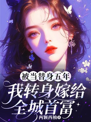 被当替身五年,我转身嫁给全城首富